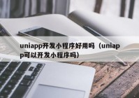 uniapp开发小程序好用吗（uniapp可以开发小程序吗）