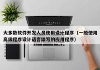 大多数软件开发人员使用设计程序（一般使用高级程序设计语言编写的应用程序）