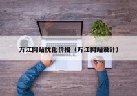 万江网站优化价格（万江网站设计）