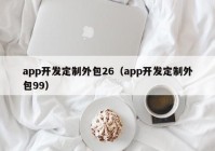 app开发定制外包26（app开发定制外包99）