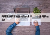 网站建设页面底部叫什么名字（什么是网页站点）