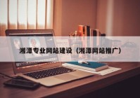 湘潭专业网站建设（湘潭网站推广）