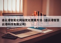 连云港智能化网站优化使用方法（连云港智慧云港科技有限公司）