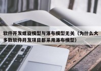软件开发螺旋模型与瀑布模型无关（为什么大多数软件开发项目都采用瀑布模型）