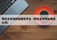 枣庄全自动网站建设平台（枣庄企业网站建设公司）