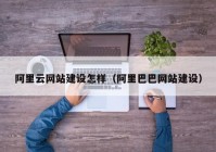 阿里云网站建设怎样（阿里巴巴网站建设）
