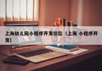 上海幼儿园小程序开发价位（上海 小程序开发）