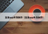 玉溪app开发制作（玉溪app开发制作）