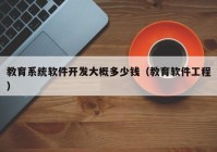 教育系统软件开发大概多少钱（教育软件工程）