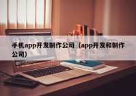 手机app开发制作公司（app开发和制作公司）