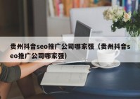 贵州抖音seo推广公司哪家强（贵州抖音seo推广公司哪家强）