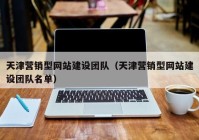 天津营销型网站建设团队（天津营销型网站建设团队名单）